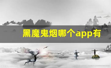 黑魔鬼烟哪个app有卖-黑魔鬼烟靠谱吗