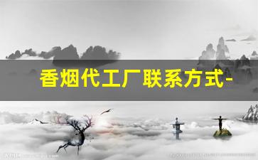 香烟代工厂联系方式-烟厂专卖联系电话