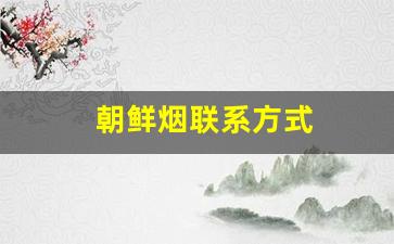 朝鲜烟联系方式