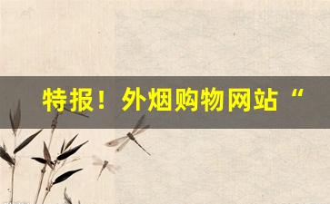 特报！外烟购物网站“不以为耻”