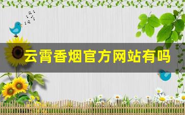 云霄香烟官方网站有吗？云霄中华微信代理-云霄香烟哪里靠谱