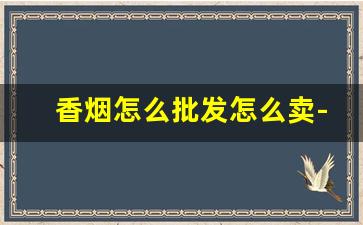 香烟怎么批发怎么卖-容易买到的爆珠烟