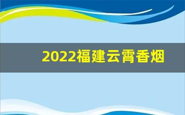 2022福建云霄香烟官网-云霄香烟10大品牌排行榜