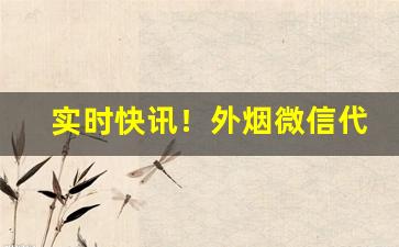 实时快讯！外烟微信代理一手货源赚钱吗“成双成对”