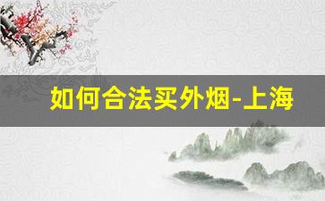 如何合法买外烟-上海卖外烟合法吗
