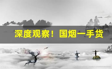 深度观察！国烟一手货源寻求厂家代理“绸缪帷帐”