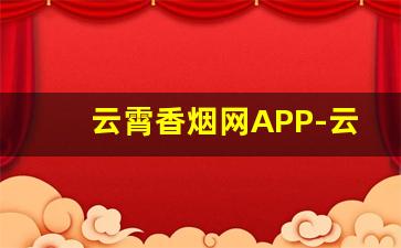 云霄香烟网APP-云霄烟订货电话