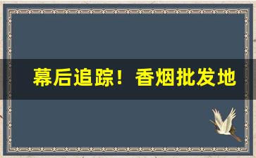 幕后追踪！香烟批发地点“惩恶劝善”