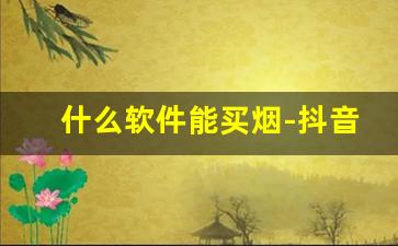 什么软件能买烟-抖音正品烟店
