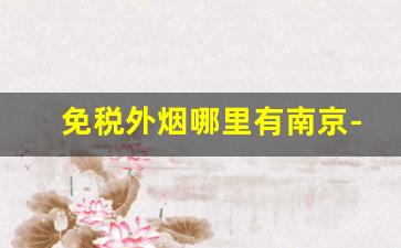 免税外烟哪里有南京-南京哪里有卖免税烟