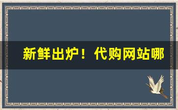 新鲜出炉！代购网站哪个最好用“多谋善虑”