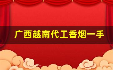 广西越南代工香烟一手批发供货-越南代工的香烟一般从哪里发货