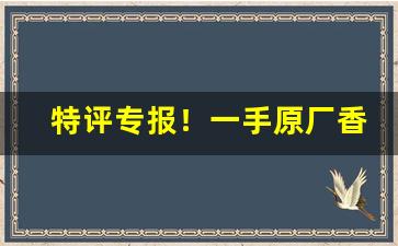 特评专报！一手原厂香烟批发“飞将数奇”