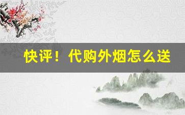 快评！代购外烟怎么送到家“搓手顿脚”