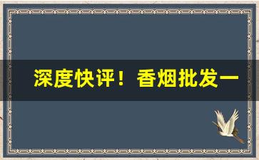 深度快评！香烟批发一手批发代理厂家“冰解的破”