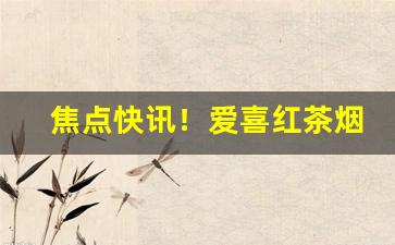 焦点快讯！爱喜红茶烟“冰壶玉尺”