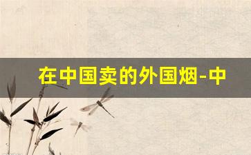 在中国卖的外国烟-中国哪里卖外国烟