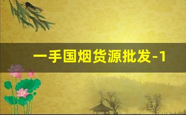 一手国烟货源批发-1688哪里买价格实惠的烟
