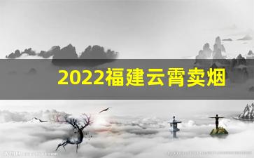 2022福建云霄卖烟网官网-福建云霄有正规烟厂吗