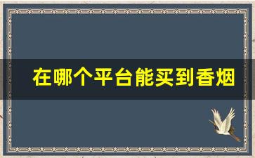 在哪个平台能买到香烟正品-在广东省如何买到正品香烟