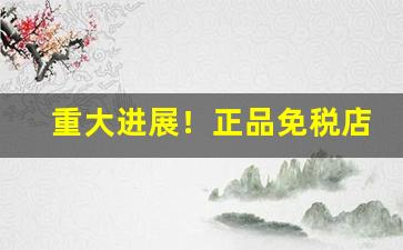 重大进展！正品免税店香烟朋友圈代购批发“必争之地”