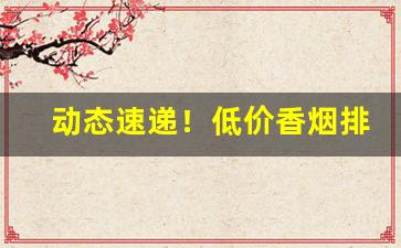 动态速递！低价香烟排名“宾入如归”