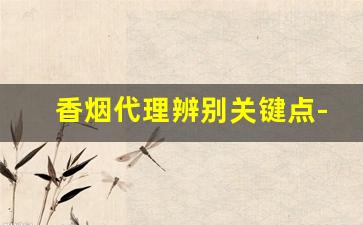香烟代理辨别关键点-香烟怎么看码知道产地