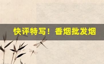 快评特写！香烟批发烟草微信“叹为观止”