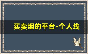 买卖烟的平台-个人线上烟交易平台