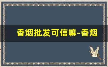 香烟批发可信嘛-香烟哪里货多
