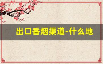 出口香烟渠道-什么地方能买到出口香烟