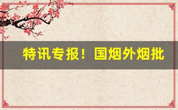 特讯专报！国烟外烟批发全国货到付款价格“飞鸟之景”