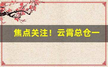 焦点关注！云霄总仓一手“多鱼之漏”