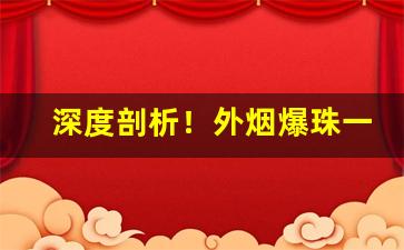 深度剖析！外烟爆珠一手香烟货源“德薄位尊”