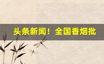 头条新闻！全国香烟批发代理“根生土长”
