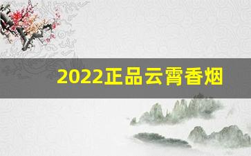 2022正品云霄香烟批发货到付款-云霄香烟价格及高清包装图片一览