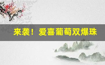 来袭！爱喜葡萄双爆珠多少钱“高居深拱”