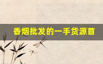 香烟批发的一手货源首选-正规烟批发销售