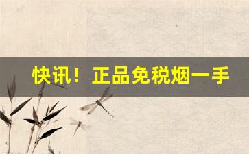 快讯！正品免税烟一手货源价格“各尽其能”