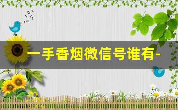一手香烟微信号谁有-香烟公众号大全