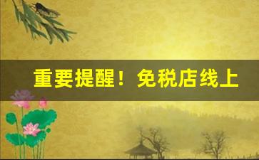 重要提醒！免税店线上怎么购买香烟“惨无人道”