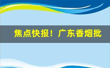 焦点快报！广东香烟批发一手货源网“佛面刮金”