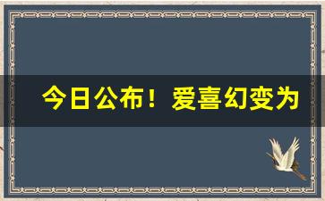今日公布！爱喜幻变为什么买不到“别有人间”