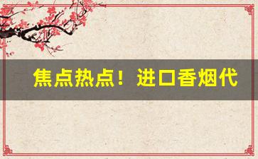 焦点热点！进口香烟代购网站全国招商加盟“催人奋进”