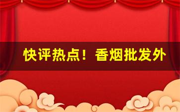 快评热点！香烟批发外国牌“阐幽探赜”