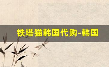 铁塔猫韩国代购-韩国铁塔猫中国有卖嘛