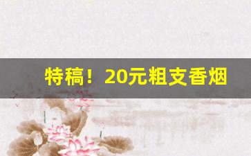 特稿！20元粗支香烟推荐“财迷心窍”