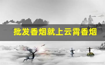批发香烟就上云霄香烟批发网!-云霄香烟市场在哪里