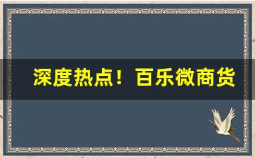 深度热点！百乐微商货源“一劳永逸”