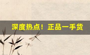 深度热点！正品一手货源外烟货到厂家“包荒匿瑕”